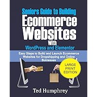 Seniors Guide to Building Ecommerce Websites With Wordpress and Elementor: Easy Steps to Build and Launch Ecommerce Websites for Dropshipping and Online Businesses Seniors Guide to Building Ecommerce Websites With Wordpress and Elementor: Easy Steps to Build and Launch Ecommerce Websites for Dropshipping and Online Businesses Paperback
