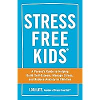 Stress Free Kids: A Parent's Guide to Helping Build Self-Esteem, Manage Stress, and Reduce Anxiety in Children Stress Free Kids: A Parent's Guide to Helping Build Self-Esteem, Manage Stress, and Reduce Anxiety in Children Paperback Kindle