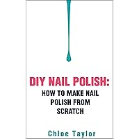 DIY Nail Polish: How to Make Nail Polish from Scratch (DIY Cosmetics Book 2)