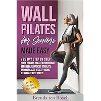 Wall Pilates for Seniors Made Easy: A 28 Day Step by Step Guide Toward Greater Functional Strength, Enhanced Stability, and Increased Vitality using Illustrated Exercises