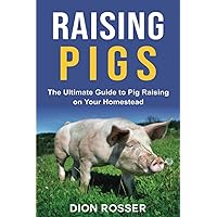 Raising Pigs: The Ultimate Guide to Pig Raising on Your Homestead (Raising Livestock)