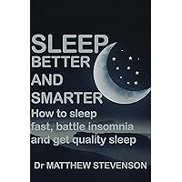 Sleep Better and Smarter: How to sleep fast, battle insomnia and get quality sleep