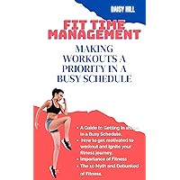 Fit Time Management: Making Workouts a Priority in a Busy Schedule Fit Time Management: Making Workouts a Priority in a Busy Schedule Kindle Paperback Hardcover