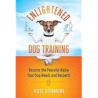 Enlightened Dog Training: Become the Peaceful Alpha Your Dog Needs and Respects Enlightened Dog Training: Become the Peaceful Alpha Your Dog Needs and Respects Paperback Audible Audiobook Kindle