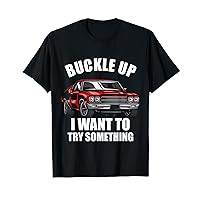 Buckle Up I Want To Try Something Funny Car Guy T-Shirt