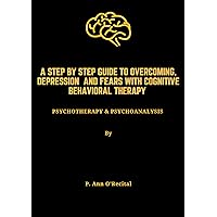 A step by step guide to overcoming anxiety, depression and fears with Cognitive Behavioral Therapy: Psychotherapy & Psychoanalysis A step by step guide to overcoming anxiety, depression and fears with Cognitive Behavioral Therapy: Psychotherapy & Psychoanalysis Kindle Paperback