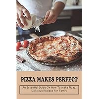 Pizza Makes Perfect: An Essential Guide on How To Make Pizza, Delicious Recipes For Family: Chicken Pizzas