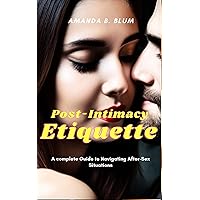 Post-Intimacy Etiquette: A complete Guide to Navigating After-Sex Situations Post-Intimacy Etiquette: A complete Guide to Navigating After-Sex Situations Kindle