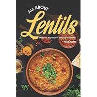 All About Lentils: Discover 30 Delicious Ways to Use Lentils! All About Lentils: Discover 30 Delicious Ways to Use Lentils! Paperback Kindle