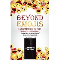Beyond Emojis: 8 Simple Strategies for Teens to Improve Relationships, Reduce Misunderstandings, and Navigate Challenging Digital Situations