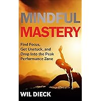 Mindful Mastery: Find Focus, Get Unstuck, and Drop Into the Peak Performance Zone (Mind Mastery Book 5)