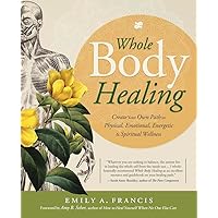 Whole Body Healing: Create Your Own Path to Physical, Emotional, Energetic & Spiritual Wellness Whole Body Healing: Create Your Own Path to Physical, Emotional, Energetic & Spiritual Wellness Paperback Kindle