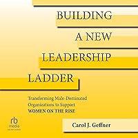Building a New Leadership Ladder: Transforming Male-Dominated Organizations to Support Women on the Rise Building a New Leadership Ladder: Transforming Male-Dominated Organizations to Support Women on the Rise Audible Audiobook Kindle Hardcover Audio CD