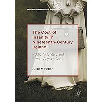 The Cost of Insanity in Nineteenth-Century Ireland: Public, Voluntary and Private Asylum Care (Mental Health in Historical Perspective) The Cost of Insanity in Nineteenth-Century Ireland: Public, Voluntary and Private Asylum Care (Mental Health in Historical Perspective) Kindle Hardcover Paperback