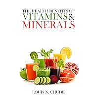 The Health Benefits of Vitamins and Minerals : Guide to minerals and vitamins The Health Benefits of Vitamins and Minerals : Guide to minerals and vitamins Kindle Paperback