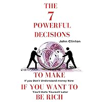 THE 7 POWERFUL DECISIONS TO MAKE IF YOU WANT TO BE RICH: If you Don't Understand money Now You'll Hate Yourself Later THE 7 POWERFUL DECISIONS TO MAKE IF YOU WANT TO BE RICH: If you Don't Understand money Now You'll Hate Yourself Later Kindle Paperback