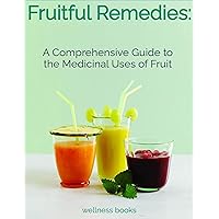 Fruitful Remedies: A Comprehensive Guide to the Medicinal Uses of Fruit Fruitful Remedies: A Comprehensive Guide to the Medicinal Uses of Fruit Kindle