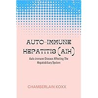 Auto-immune Hepatitis (AIH): Auto-immune Disease Affecting The Hepatobiliary System Auto-immune Hepatitis (AIH): Auto-immune Disease Affecting The Hepatobiliary System Kindle Paperback