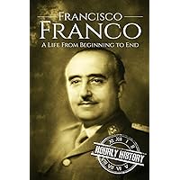 Francisco Franco: A Life From Beginning to End (World War 2 Biographies)