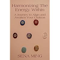 Harmonizing the Energy Within: A Journey to Align and Awaken Your Chakras: Transform Your Life with Energetic Alignment and Spiritual Awakening Harmonizing the Energy Within: A Journey to Align and Awaken Your Chakras: Transform Your Life with Energetic Alignment and Spiritual Awakening Kindle Paperback