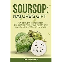 SOURSOP; NATURE'S GIFT: Unlocking The Anticancer Properties, Numerous Health And Nutritional Benefits of Soursop SOURSOP; NATURE'S GIFT: Unlocking The Anticancer Properties, Numerous Health And Nutritional Benefits of Soursop Kindle Paperback