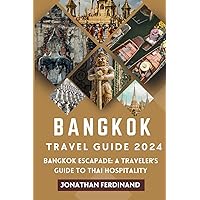 BANGKOK TRAVEL GUIDE 2024: Bangkok Escapade: A Traveler's Guide to Thai Hospitality