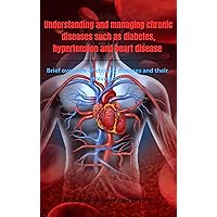Understanding and managing chronic diseases such as diabetes, hypertension and heart disease: Brief overview of chronic diseases and their prevalence Understanding and managing chronic diseases such as diabetes, hypertension and heart disease: Brief overview of chronic diseases and their prevalence Kindle Paperback