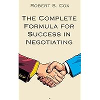 The Complete Formula for Success in Negotiating Anything