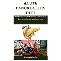 Acute Pancreatitis Diet: An Ultimate Guide With Diet Tips And Recipes To Prevent And Reverse Acute Pancreatitis Acute Pancreatitis Diet: An Ultimate Guide With Diet Tips And Recipes To Prevent And Reverse Acute Pancreatitis Paperback