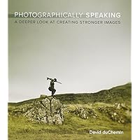 Photographically Speaking: A Deeper Look at Creating Stronger Images (Voices That Matter) Photographically Speaking: A Deeper Look at Creating Stronger Images (Voices That Matter) Paperback