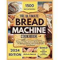 The Ultimate Bread Machine Cookbook 2024: The Easy to Follow Guide to Mastering the Art of Making A Variety of Fresh Bread with Tasty Recipes