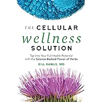 The Cellular Wellness Solution: Tap Into Your Full Health Potential with the Science-Backed Power of Herbs