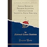 Annual Report of Program Activities, National Cancer Institute, Fiscal Year 1974, Vol. 3 (Classic Reprint) Annual Report of Program Activities, National Cancer Institute, Fiscal Year 1974, Vol. 3 (Classic Reprint) Paperback Hardcover