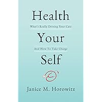 Health Your Self: What's Really Driving Your Care And How To Take Charge Health Your Self: What's Really Driving Your Care And How To Take Charge Kindle Hardcover