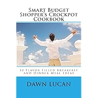 Smart Budget Shopper's Crockpot Cookbook: Featuring 52 Flavor Filled Meal Ideas (Smart Budget Shopper Series Book 9)