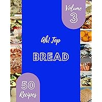 Ah! Top 50 Bread Recipes Volume 3: I Love Bread Cookbook!