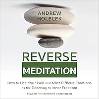 Reverse Meditation: How to Use Your Pain and Most Difficult Emotions as the Doorway to Inner Freedom Reverse Meditation: How to Use Your Pain and Most Difficult Emotions as the Doorway to Inner Freedom Audible Audiobook Kindle Paperback