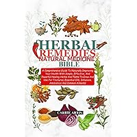 HERBAL REMEDIES AND NATURAL MEDICINE BIBLE: A Comprehensive Guide To Naturally Improving Your Health With Simple, Effective, And Powerful Healing Herbs And Plants To Grow And Use For Tinctures