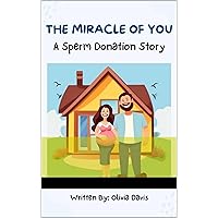 The Miracle of You : A Sperm Donation Story The Miracle of You : A Sperm Donation Story Kindle Paperback