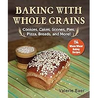 Baking with Whole Grains: Cookies, Cakes, Scones, Pies, Pizza, Breads, and More! Baking with Whole Grains: Cookies, Cakes, Scones, Pies, Pizza, Breads, and More! Paperback Kindle Hardcover
