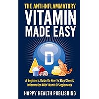 The Anti-Inflammatory Vitamin Made Easy: A Beginner’s Guide On How To Stop Chronic Inflammation With Vitamin D Supplements (Happy Health) The Anti-Inflammatory Vitamin Made Easy: A Beginner’s Guide On How To Stop Chronic Inflammation With Vitamin D Supplements (Happy Health) Paperback Kindle