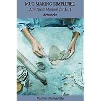 MUG MAKING SIMPLIFIED: Amateur's Manual for Dirt Artworks MUG MAKING SIMPLIFIED: Amateur's Manual for Dirt Artworks Kindle Paperback