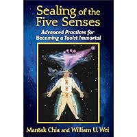 Sealing of the Five Senses: Advanced Practices for Becoming a Taoist Immortal Sealing of the Five Senses: Advanced Practices for Becoming a Taoist Immortal Paperback Kindle