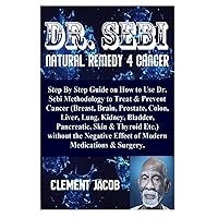 Dr. Sebi Natural Remedy 4 Cancer: Step By Step Guide on How to Use Dr. Sebi Methodology to Treat & Prevent Cancer (Breast, Brain, Prostate, Colon, ... without the Negative Effect of Modern Med...