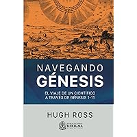 NAVEGANDO GÉNESIS:: EL VIAJE DE UN CIENTÍFICO A TRAVÉS DE GÉNESIS 1-11 (Spanish Edition)