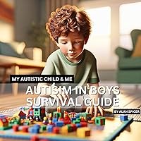 Autism In Boys - A Survival Guide For Parents: How To Spot Autism in Boys - My Autistic Child & Me Autism In Boys - A Survival Guide For Parents: How To Spot Autism in Boys - My Autistic Child & Me Kindle Paperback