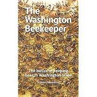 The Washington Beekeeper: The basics of keeping bees in Washington State The Washington Beekeeper: The basics of keeping bees in Washington State Paperback Kindle