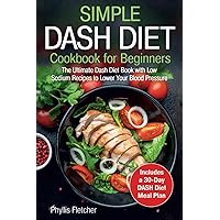 Simple Dash Diet Cookbook for Beginners: The Ultimate Dash Diet Book with Low Sodium Recipes to Lower Your Blood Pressure. Includes a 30-Day Dash Diet Meal Plan Simple Dash Diet Cookbook for Beginners: The Ultimate Dash Diet Book with Low Sodium Recipes to Lower Your Blood Pressure. Includes a 30-Day Dash Diet Meal Plan Paperback Kindle Hardcover