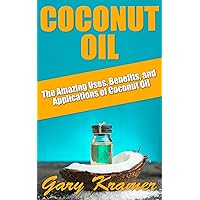 Coconut Oil: The Amazing Uses, Benefits, and Applications of Coconut Oil (Coconut Oil Health and Beauty, Coconut Oil Miracle, Benefits of Coconut Oil) Coconut Oil: The Amazing Uses, Benefits, and Applications of Coconut Oil (Coconut Oil Health and Beauty, Coconut Oil Miracle, Benefits of Coconut Oil) Kindle