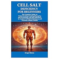 CELL SALT DEFICIENCY FOR BEGINNERS: The Complete Guide on Understanding,Treating,Managing and Preventing Cell Salt Deficiency to Combat Cell Salt Imbalances and Promote Cellular Health CELL SALT DEFICIENCY FOR BEGINNERS: The Complete Guide on Understanding,Treating,Managing and Preventing Cell Salt Deficiency to Combat Cell Salt Imbalances and Promote Cellular Health Paperback Kindle